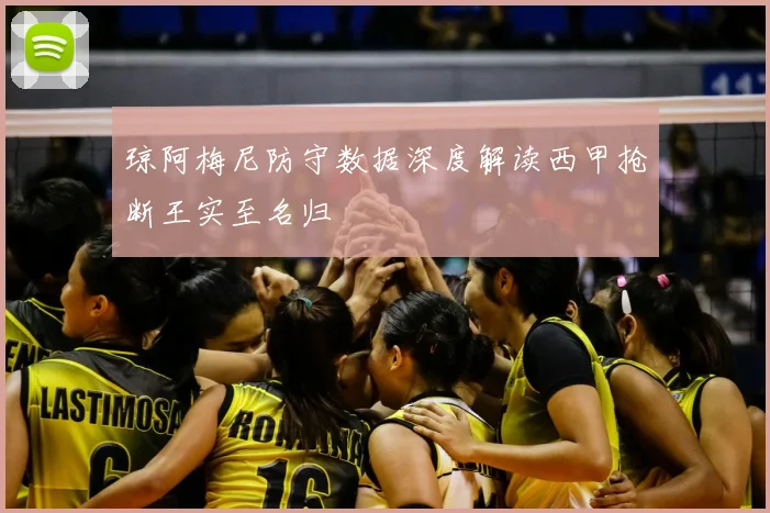 琼阿梅尼防守数据深度解读西甲抢断王实至名归