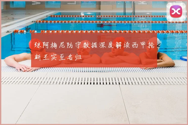 琼阿梅尼防守数据深度解读西甲抢断王实至名归