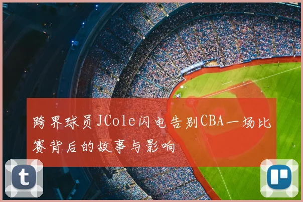 跨界球员JCole闪电告别CBA一场比赛背后的故事与影响