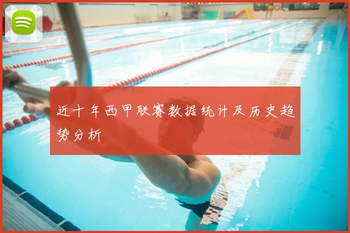 近十年西甲联赛数据统计及历史趋势分析