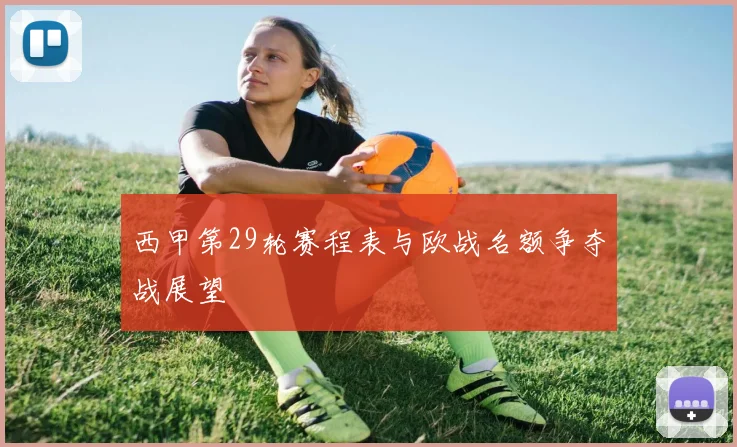 西甲第29轮赛程表与欧战名额争夺战展望