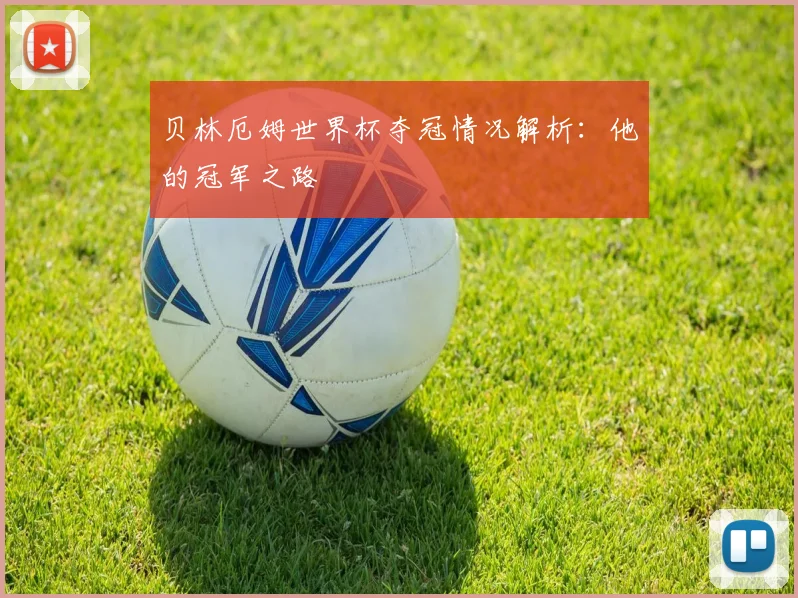 贝林厄姆世界杯夺冠情况解析:他的冠军之路