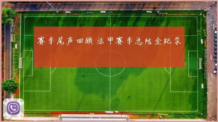 赛季尾声回顾 法甲赛季总结全纪录